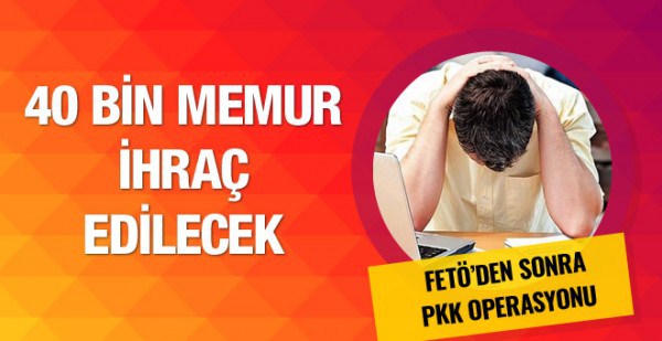 Kamuda PKK operasyonu 40 bin memur ihraç edilecek!