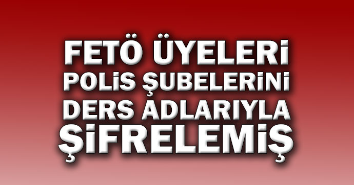 FETÖ üyeleri, polis şubelerini ders adlarıyla şifrelemiş