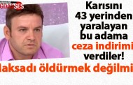 Karısını 43 kere yaralayan adama ceza indrimi!