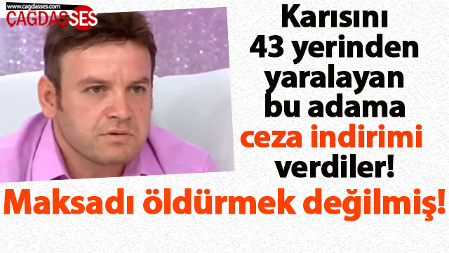 Karısını 43 kere yaralayan adama ceza indrimi!