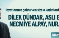 Hayatlarımız çalınırken size o kadınlardan bahsedeyim; Dilek Dündar, Aslı Erdoğan, Necmiye Alpay, Nuray Mert