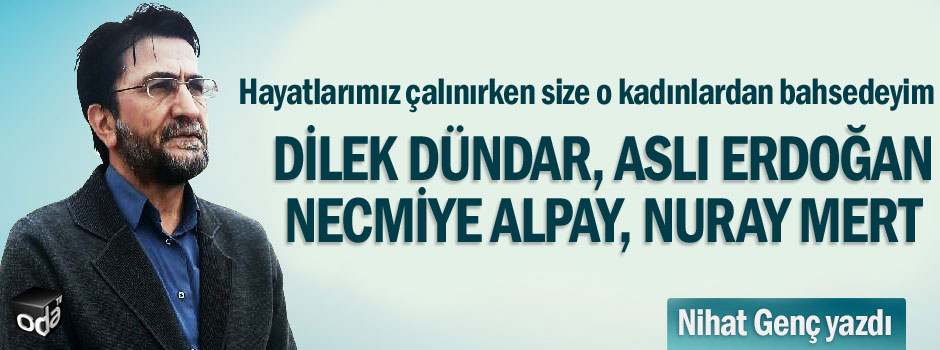 Hayatlarımız çalınırken size o kadınlardan bahsedeyim; Dilek Dündar, Aslı Erdoğan, Necmiye Alpay, Nuray Mert