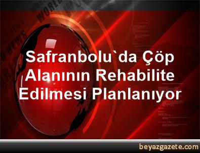 Safranbolu'da Çöp Alanının Rehabilite Edilmesi Planlanıyor