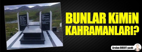 Arslan Bulut: Bunlar kimin kahramanları?